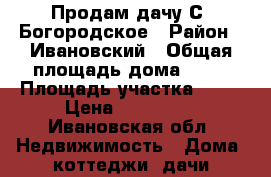 Продам дачу С. Богородское › Район ­ Ивановский › Общая площадь дома ­ 30 › Площадь участка ­ 12 › Цена ­ 200 000 - Ивановская обл. Недвижимость » Дома, коттеджи, дачи продажа   